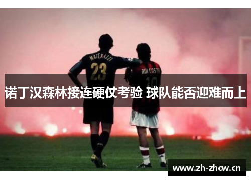 诺丁汉森林接连硬仗考验 球队能否迎难而上