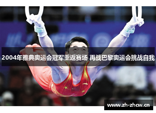 2004年雅典奥运会冠军重返赛场 再战巴黎奥运会挑战自我 2004年雅典奥运会冠军重返赛场 再战巴黎奥运会挑战自我